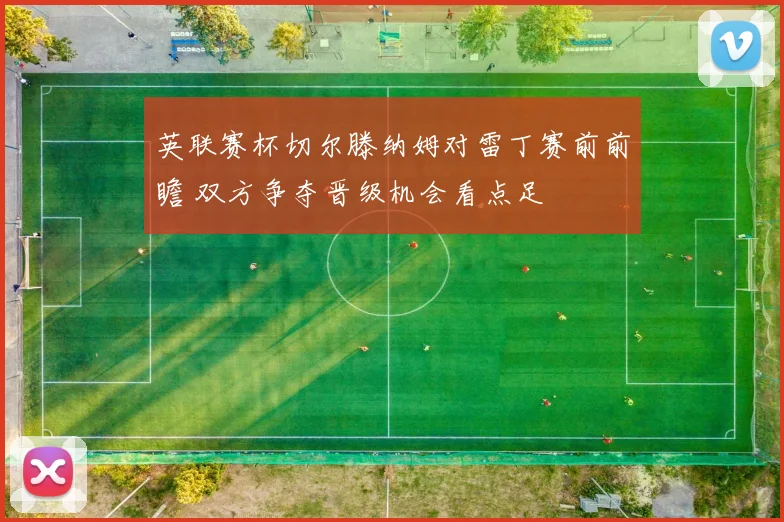 英联赛杯切尔滕纳姆对雷丁赛前前瞻 双方争夺晋级机会看点足