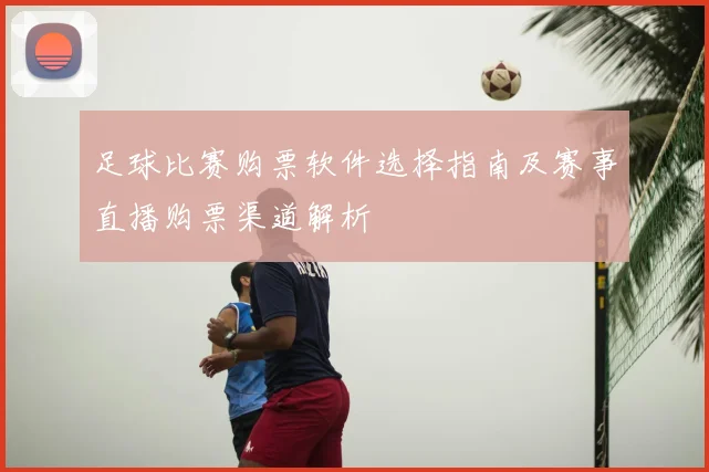 足球比赛购票软件选择指南及赛事直播购票渠道解析
