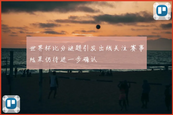 世界杯比分谜题引发出线关注 赛事结果仍待进一步确认