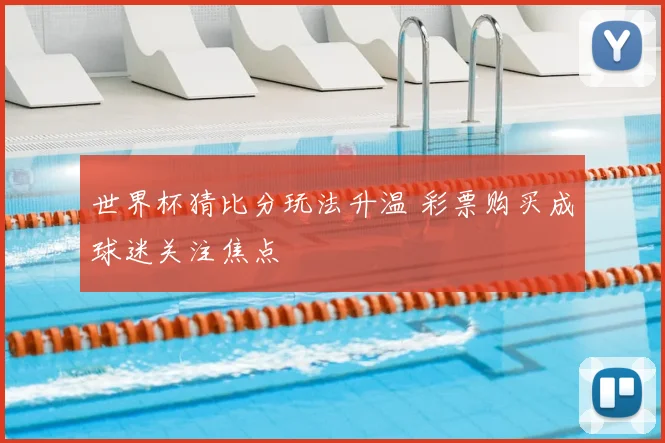 世界杯猜比分玩法升温 彩票购买成球迷关注焦点