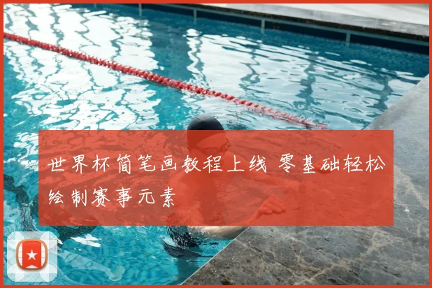 世界杯简笔画教程上线 零基础轻松绘制赛事元素