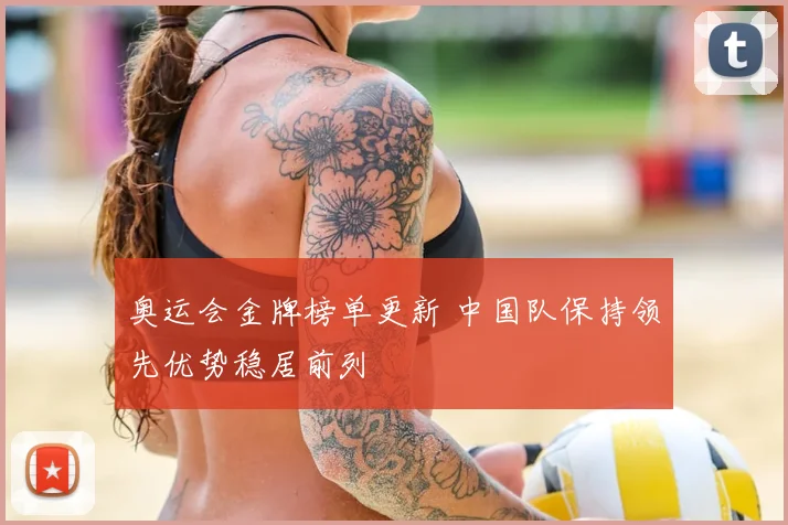 奥运会金牌榜单更新 中国队保持领先优势稳居前列