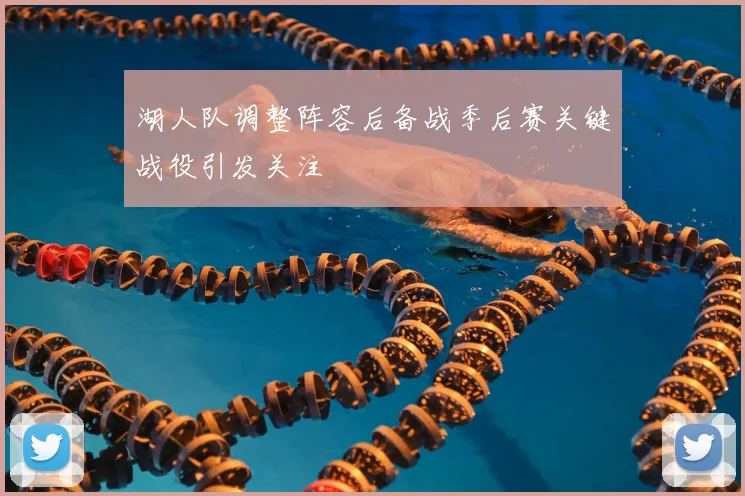 湖人队调整阵容后备战季后赛关键战役引发关注