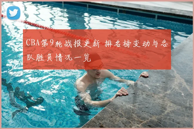 CBA第9轮战报更新 排名榜变动与各队胜负情况一览