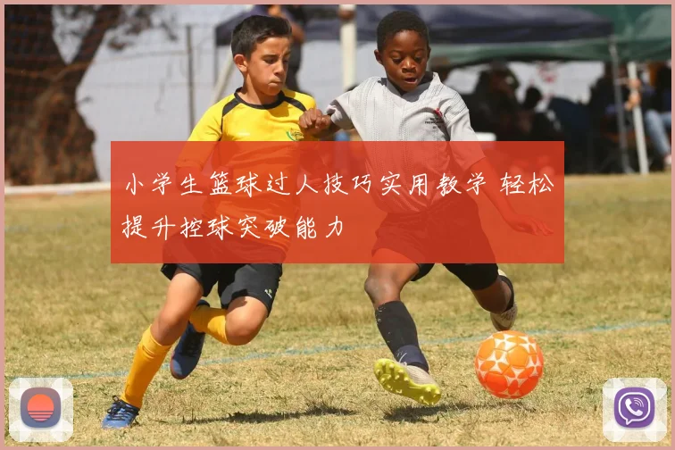 小学生篮球过人技巧实用教学 轻松提升控球突破能力