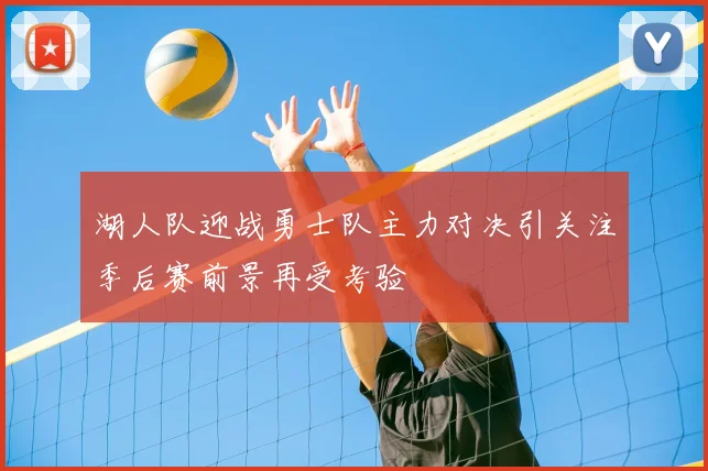 湖人队迎战勇士队主力对决引关注季后赛前景再受考验