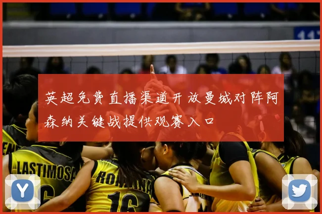 英超免费直播渠道开放曼城对阵阿森纳关键战提供观赛入口