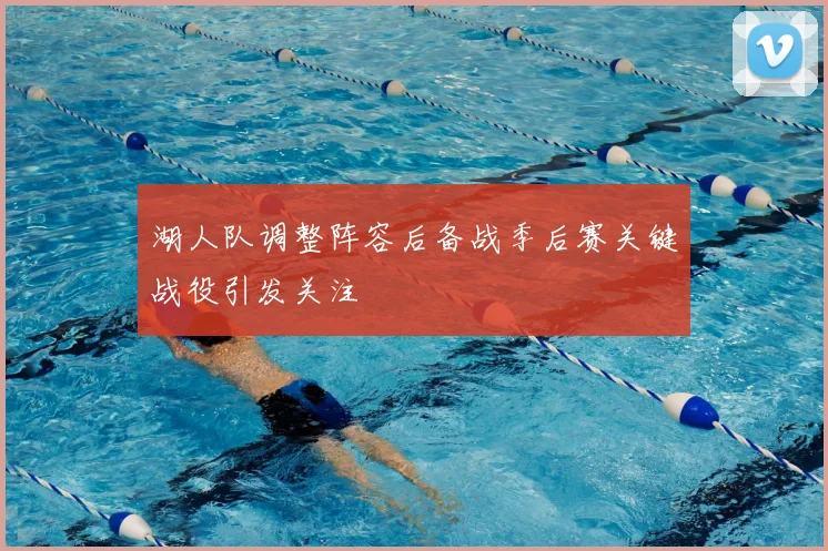 湖人队调整阵容后备战季后赛关键战役引发关注