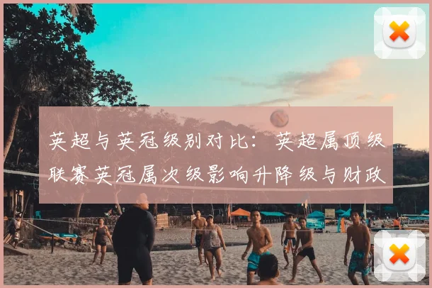 英超与英冠级别对比：英超属顶级联赛英冠属次级影响升降级与财政差距