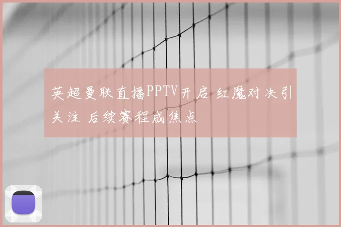 英超曼联直播PPTV开启 红魔对决引关注 后续赛程成焦点