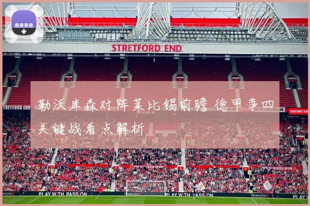 勒沃库森对阵莱比锡前瞻 德甲争四关键战看点解析