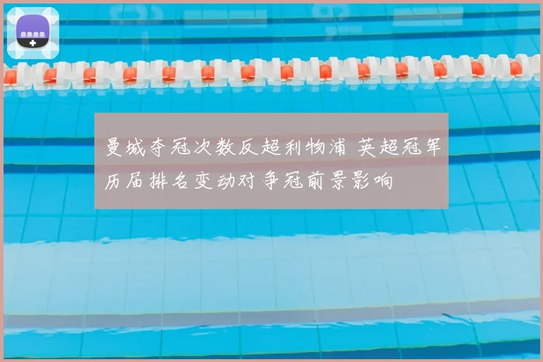 曼城夺冠次数反超利物浦 英超冠军历届排名变动对争冠前景影响