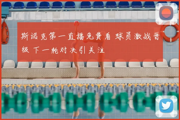 斯诺克第一直播免费看 球员激战晋级 下一轮对决引关注