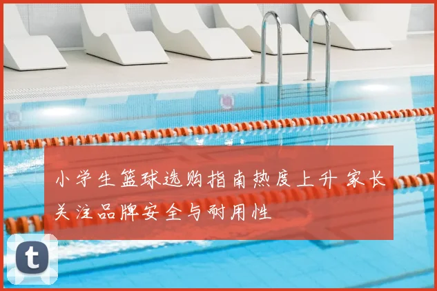 小学生篮球选购指南热度上升 家长关注品牌安全与耐用性