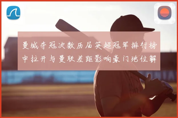 曼城夺冠次数历届英超冠军排行榜中拉开与曼联差距影响豪门地位解读