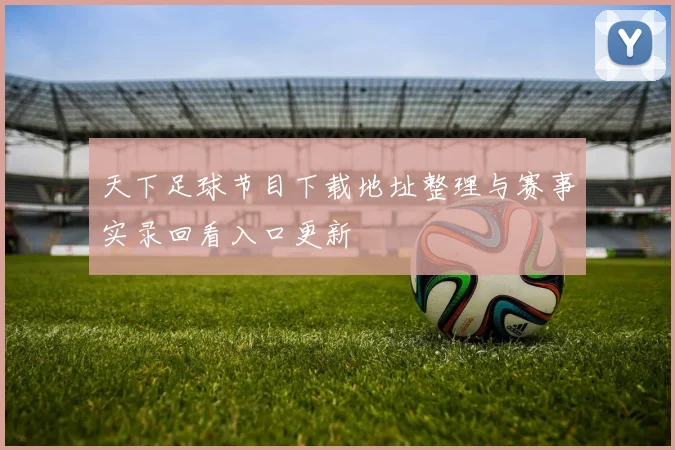 天下足球节目下载地址整理与赛事实录回看入口更新