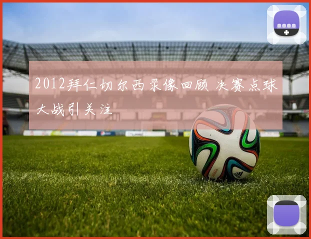 2012拜仁切尔西录像回顾 决赛点球大战引关注