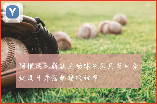 阿根廷队新款主场球衣采用蓝白条纹设计并搭配暗纹细节