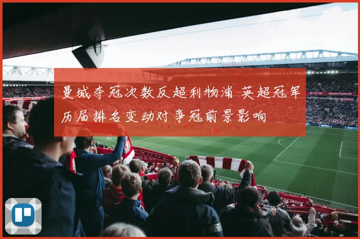 曼城夺冠次数反超利物浦 英超冠军历届排名变动对争冠前景影响