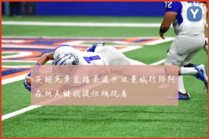 英超免费直播渠道开放曼城对阵阿森纳关键战提供线观看