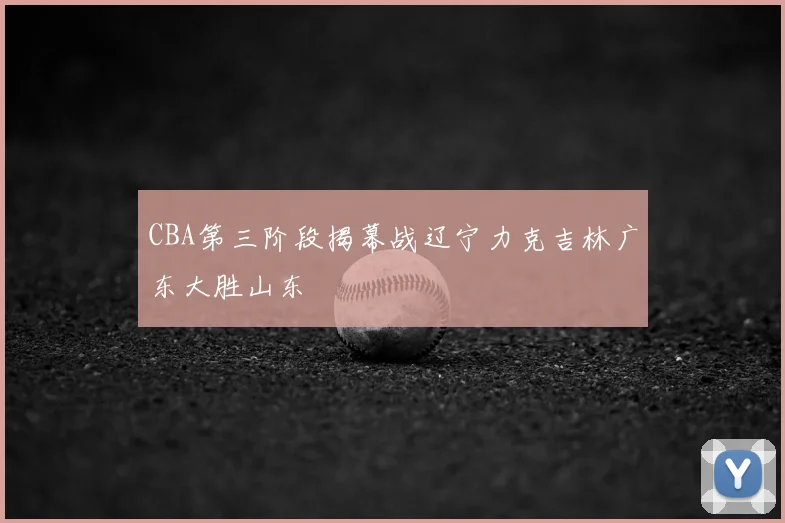 CBA第三阶段揭幕战辽宁力克吉林广东大胜山东