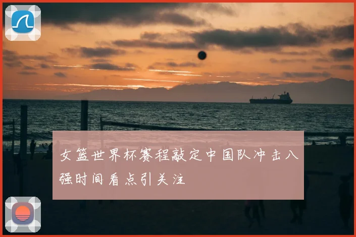 女篮世界杯赛程敲定中国队冲击八强时间看点引关注