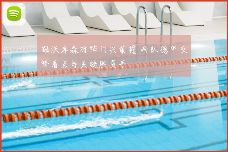 勒沃库森对阵门兴前瞻 两队德甲交锋看点与关键胜负手
