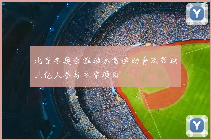 北京冬奥会推动冰雪运动普及带动三亿人参与冬季项目