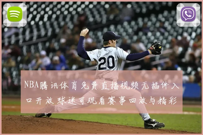 NBA腾讯体育免费直播视频无插件入口开放 球迷可观看赛事回放与精彩集锦