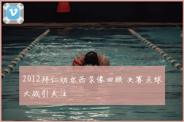 2012拜仁切尔西录像回顾 决赛点球大战引关注