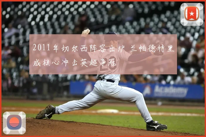 2011年切尔西阵容出炉 兰帕德特里成核心冲击英超争冠