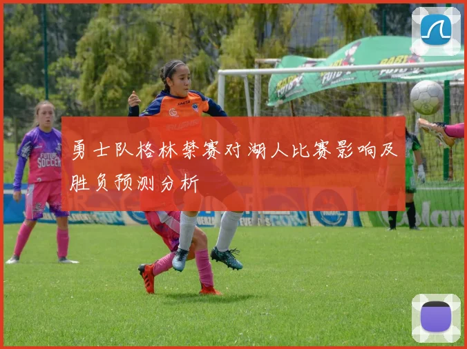 勇士队格林禁赛对湖人比赛影响及胜负预测分析