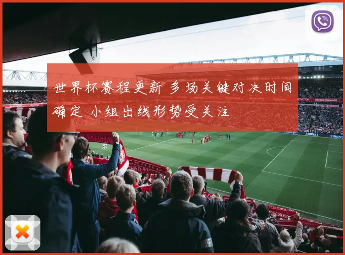 世界杯赛程更新 多场关键对决时间确定 小组出线形势受关注